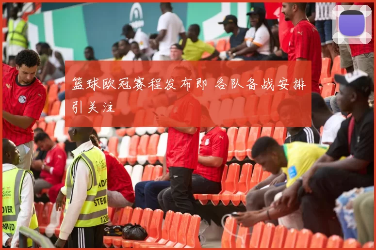 篮球欧冠赛程发布即 各队备战安排引关注