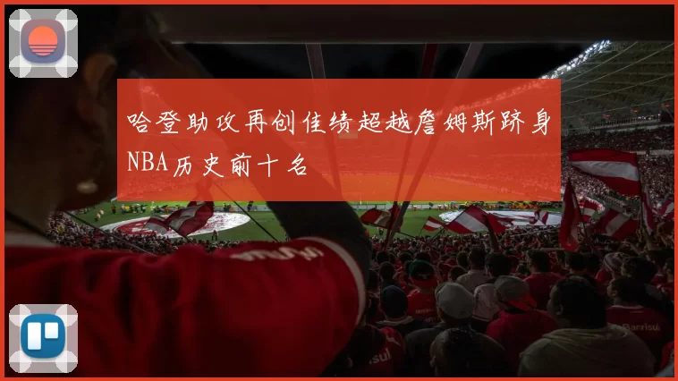 哈登助攻再创佳绩超越詹姆斯跻身NBA历史前十名
