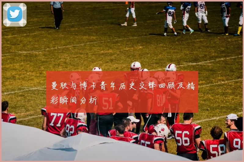 曼联与博卡青年历史交锋回顾及精彩瞬间分析