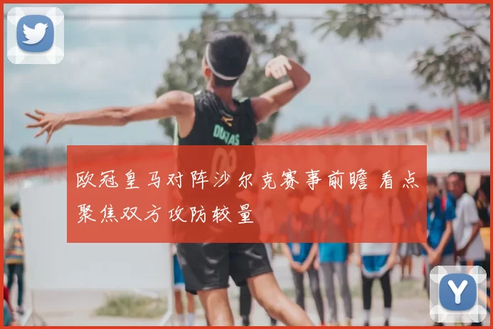 欧冠皇马对阵沙尔克赛事前瞻 看点聚焦双方攻防较量