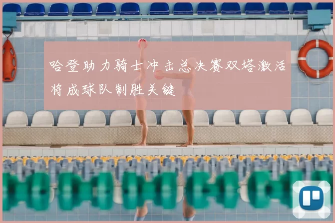 哈登助力骑士冲击总决赛双塔激活将成球队制胜关键