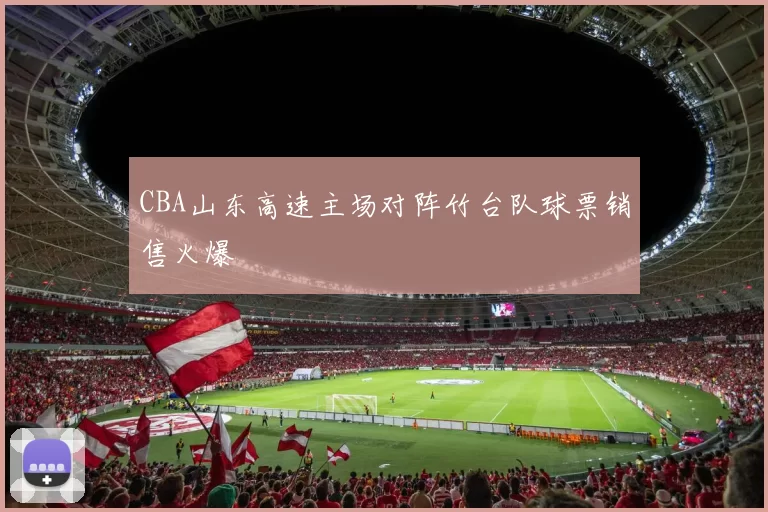 CBA山东高速主场对阵竹台队球票销售火爆