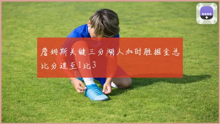 詹姆斯关键三分湖人加时胜掘金总比分追至1比3
