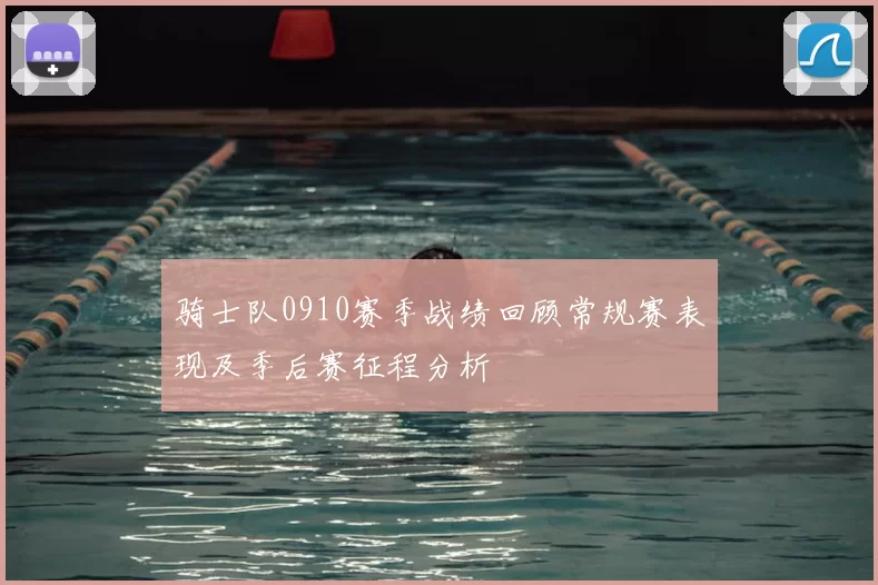 骑士队0910赛季战绩回顾常规赛表现及季后赛征程分析