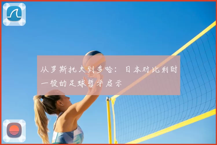 从罗斯托夫到多哈:日本对比利时一役的足球哲学启示