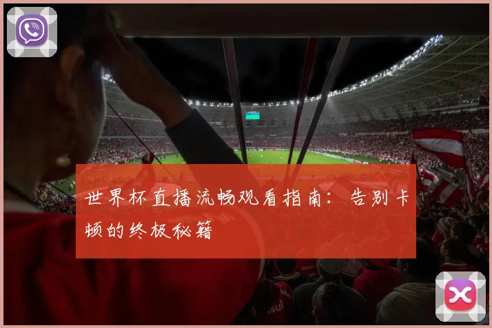 世界杯直播流畅观看指南:告别卡顿的终极秘籍