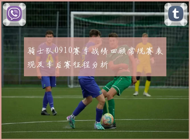 骑士队0910赛季战绩回顾常规赛表现及季后赛征程分析