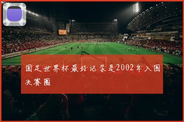 国足世界杯最好记录是2002年入围决赛圈