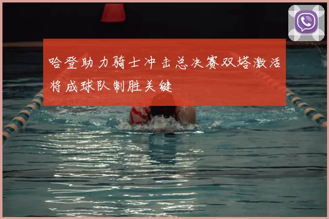 哈登助力骑士冲击总决赛双塔激活将成球队制胜关键