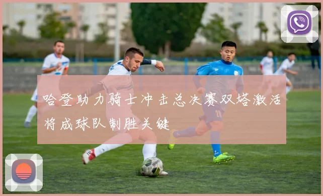 哈登助力骑士冲击总决赛双塔激活将成球队制胜关键