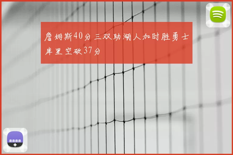 詹姆斯40分三双助湖人加时胜勇士库里空砍37分