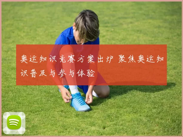 奥运知识竞赛方案出炉 聚焦奥运知识普及与参与体验