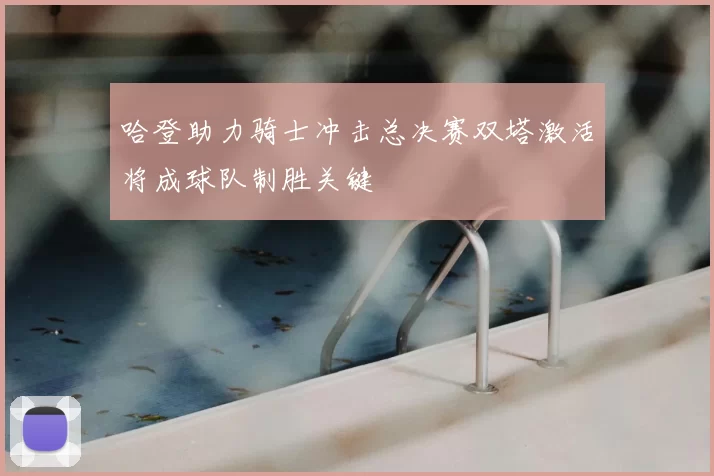 哈登助力骑士冲击总决赛双塔激活将成球队制胜关键