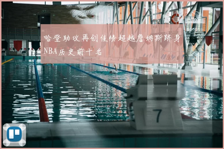 哈登助攻再创佳绩超越詹姆斯跻身NBA历史前十名