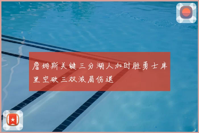 詹姆斯关键三分湖人加时胜勇士库里空砍三双浓眉伤退