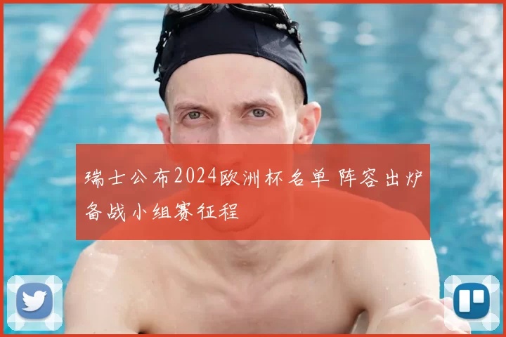 瑞士公布2024欧洲杯名单 阵容出炉备战小组赛征程