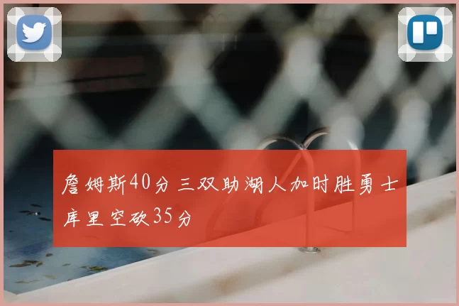 詹姆斯40分三双助湖人加时胜勇士库里空砍35分