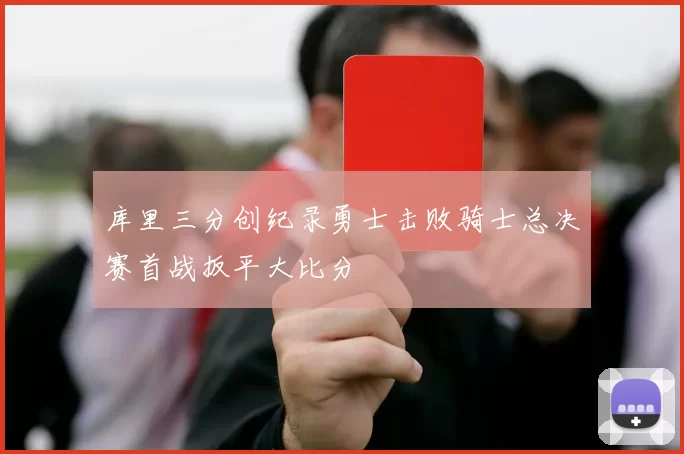 库里三分创纪录勇士击败骑士总决赛首战扳平大比分