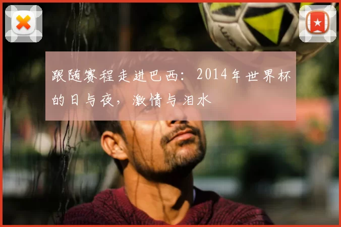 跟随赛程走进巴西:2014年世界杯的日与夜,激情与泪水