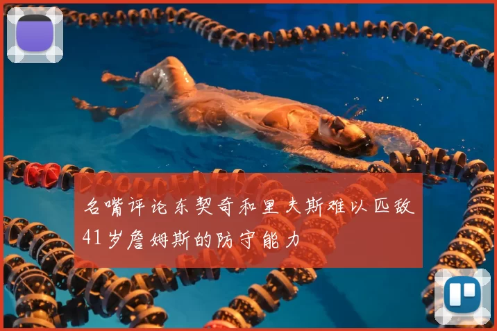 名嘴评论东契奇和里夫斯难以匹敌41岁詹姆斯的防守能力