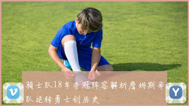 骑士队18年夺冠阵容解析詹姆斯率队逆转勇士创历史