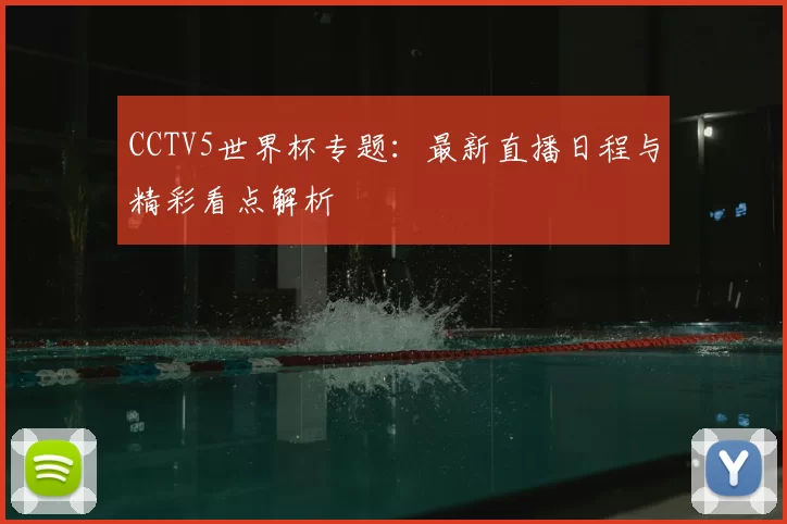 CCTV5世界杯专题:最新直播日程与精彩看点解析