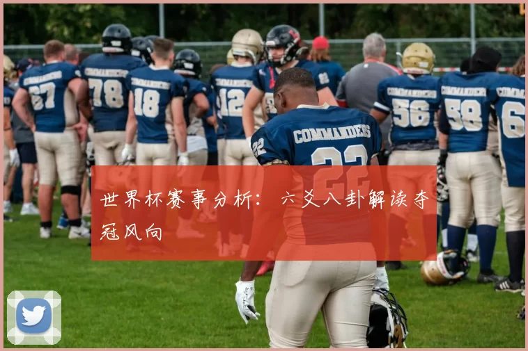 世界杯赛事分析:六爻八卦解读夺冠风向