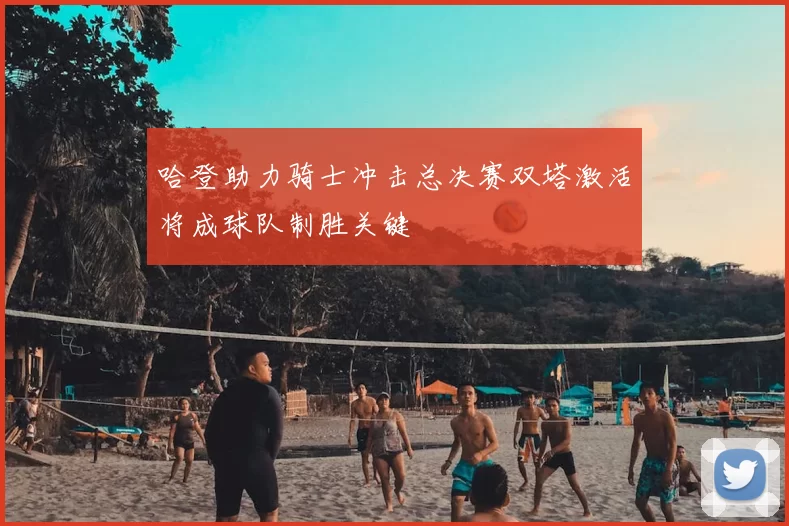 哈登助力骑士冲击总决赛双塔激活将成球队制胜关键