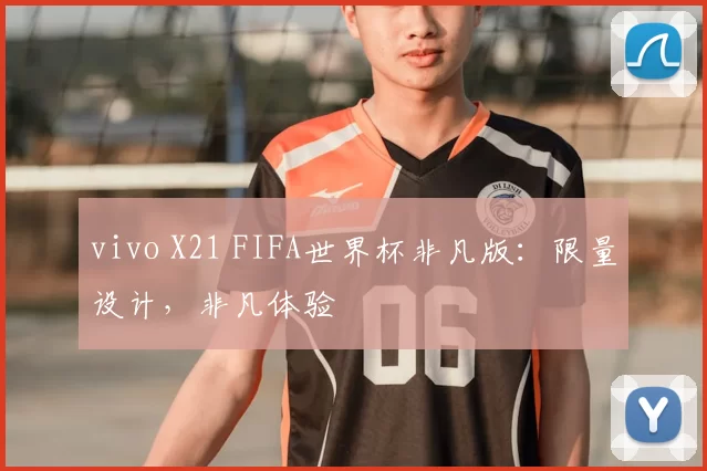 vivo X21 FIFA世界杯非凡版：限量设计，非凡体验