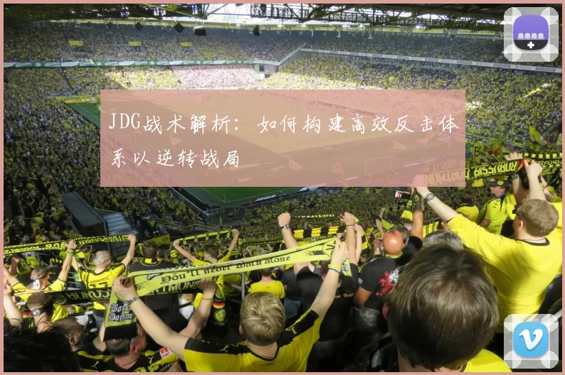 JDG战术解析：如何构建高效反击体系以逆转战局