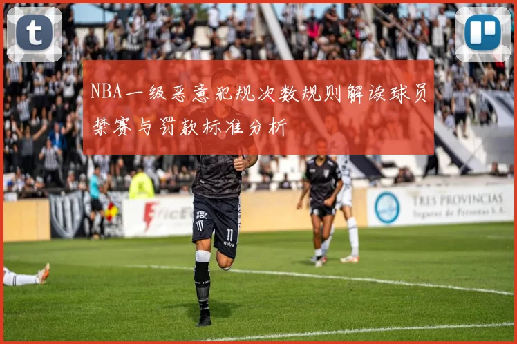 NBA一级恶意犯规次数规则解读球员禁赛与罚款标准分析