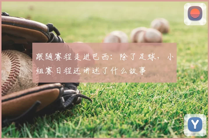 跟随赛程走进巴西:除了足球,小组赛日程还讲述了什么故事