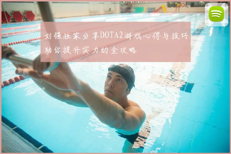 刘强独家分享DOTA2游戏心得与技巧助你提升实力的全攻略