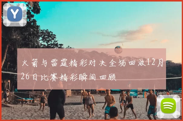 火箭与雷霆精彩对决全场回放12月26日比赛精彩瞬间回顾