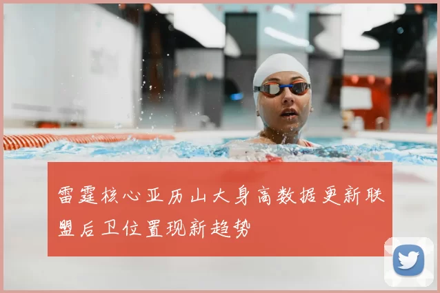 雷霆核心亚历山大身高数据更新联盟后卫位置现新趋势