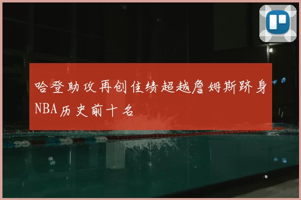 哈登助攻再创佳绩超越詹姆斯跻身NBA历史前十名