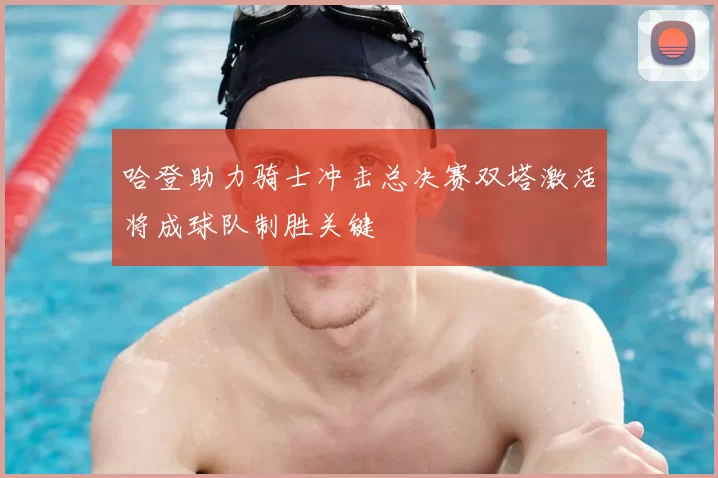 哈登助力骑士冲击总决赛双塔激活将成球队制胜关键
