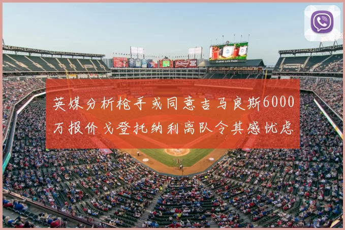 英媒分析枪手或同意吉马良斯6000万报价戈登托纳利离队令其感忧虑