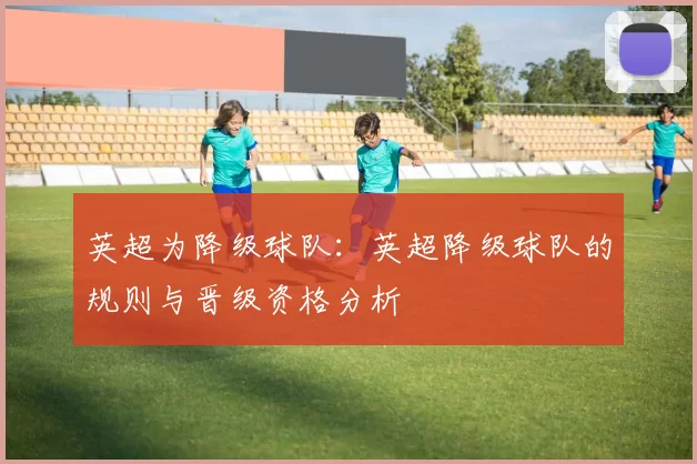 英超为降级球队：英超降级球队的规则与晋级资格分析