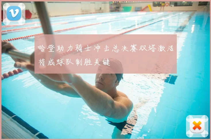 哈登助力骑士冲击总决赛双塔激活将成球队制胜关键