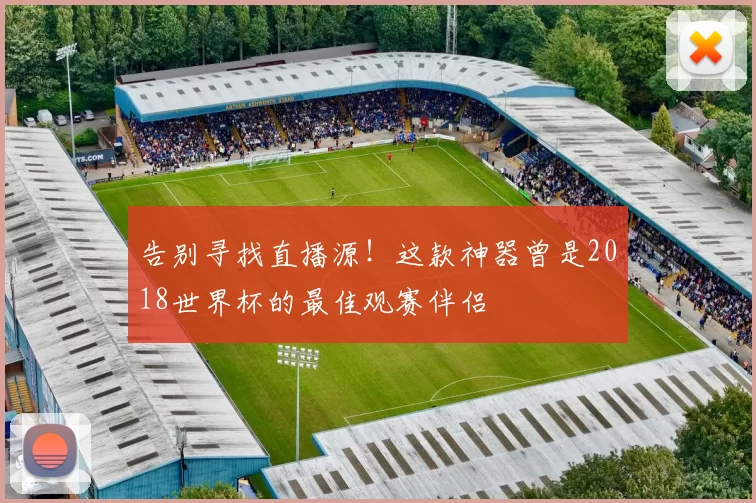 告别寻找直播源！这款神器曾是2018世界杯的最佳观赛伴侣