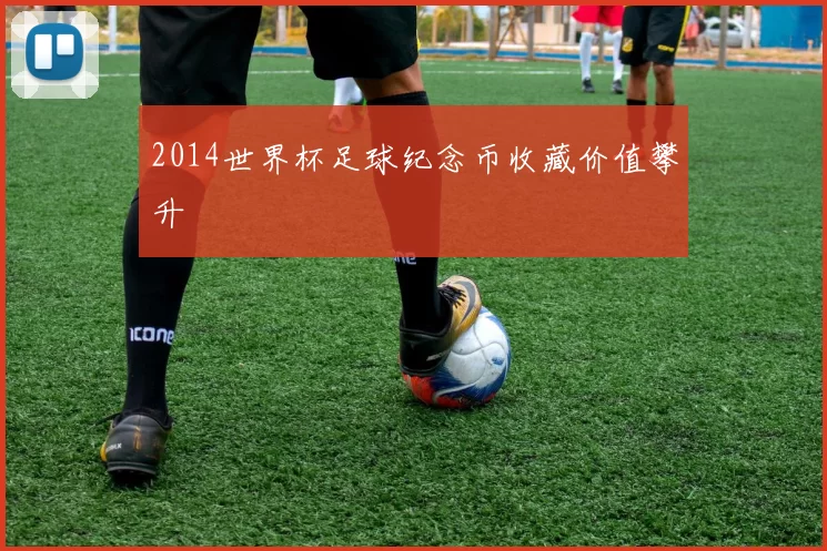 2014世界杯足球纪念币收藏价值攀升