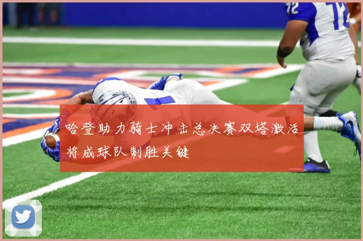 哈登助力骑士冲击总决赛双塔激活将成球队制胜关键