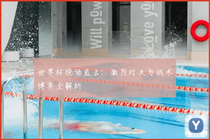 世界杯现场直击:激烈对决与战术博弈全解析