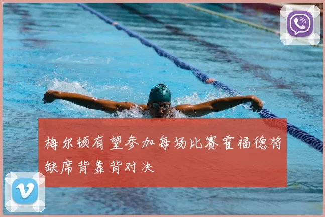 梅尔顿有望参加每场比赛霍福德将缺席背靠背对决
