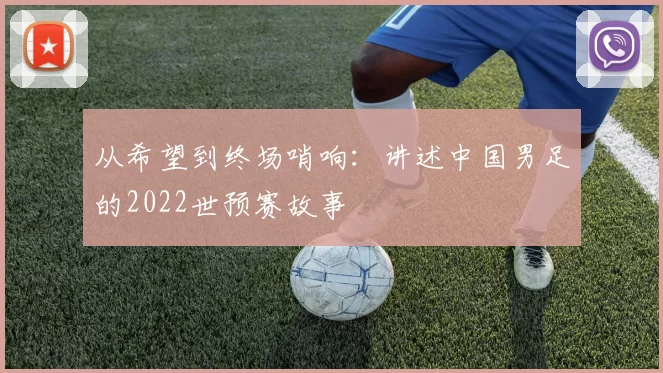从希望到终场哨响:讲述中国男足的2022世预赛故事