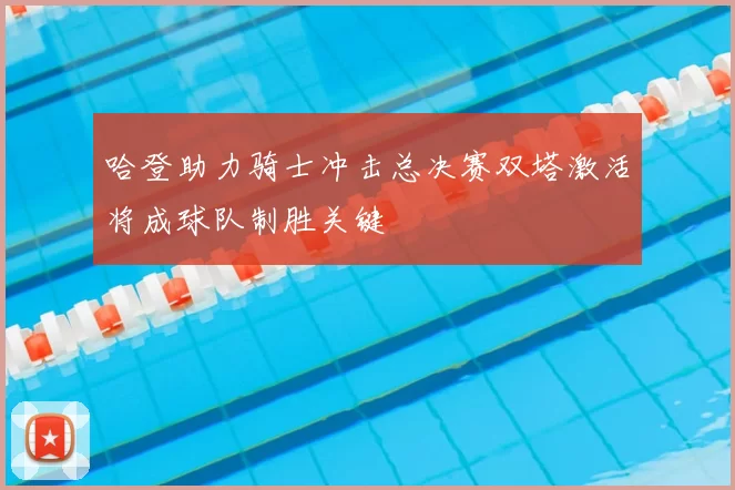 哈登助力骑士冲击总决赛双塔激活将成球队制胜关键