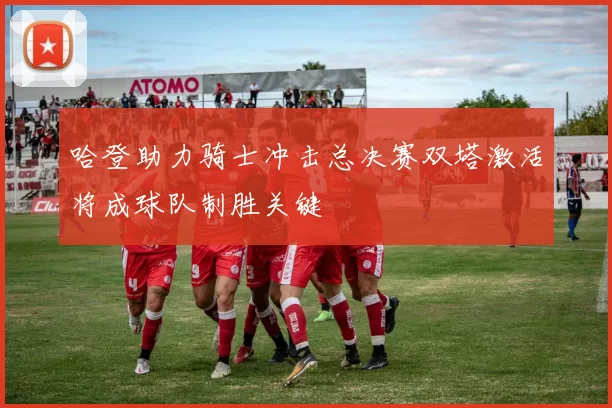 哈登助力骑士冲击总决赛双塔激活将成球队制胜关键