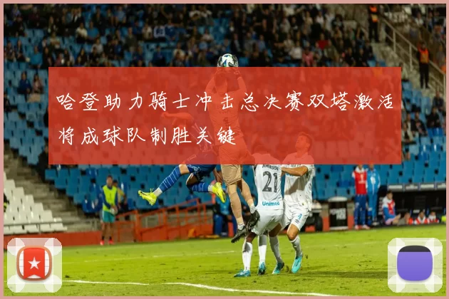 哈登助力骑士冲击总决赛双塔激活将成球队制胜关键