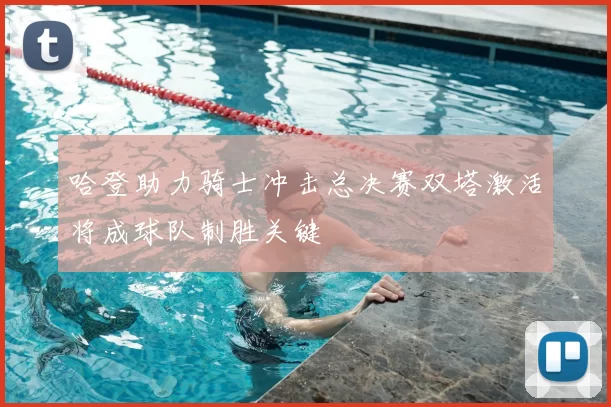哈登助力骑士冲击总决赛双塔激活将成球队制胜关键
